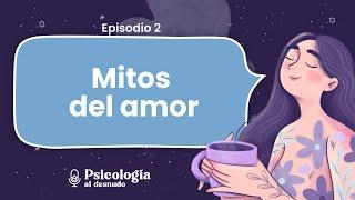 ¿Qué sabemos del amor? Repasando los mitos del amor romántico  Psicología al Desnudo  T. 2 Ep. 2