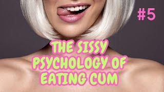 #5 The Sissy Psychology of Cum and Eating Sperm