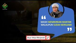 Masih Memikirkan Mantan Walaupun Sudah Bersuami  Buya Yahya Menjawab