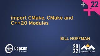 import CMake CMake and C++20 Modules - Bill Hoffman - CppCon 2022