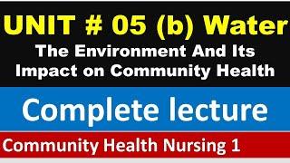 Environment and its impact on Community Health  Water  Unit # 5 Part  # 2  CHN 1  BSN Lectures