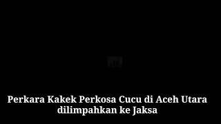 Perkara Kakek Perkosa Cucu di Aceh Utara dilimpahkan ke Jaksa