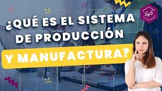 ¿QUÉ ES EL SISTEMA DE PRODUCCIÓN Y MANUFACTURA? 