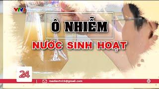 Tiêu Điểm Ô nhiễm nước sinh hoạt  VTV24