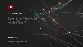 Does God Control All Things All the Time?