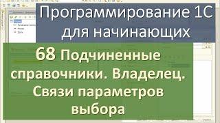 68 Подчиненные справочники.  Владелец.  Связи параметров выбора