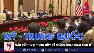 Mỹ - Trung cần đối thoại “trực tiếp” về những quan ngại kinh tế - Tin thế giới - VNEWS