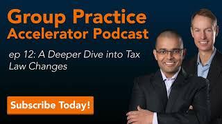 A Deeper Dive into Tax Law Changes Group Practice Accelerator Podcast ep. 12