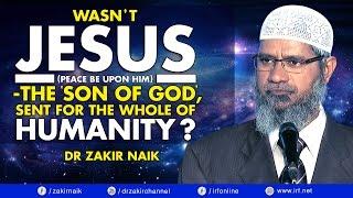 WASNT JESUS PBUH  - THE SON OF GOD SENT FOR THE WHOLE OF HUMANITY? - DR ZAKIR NAIK
