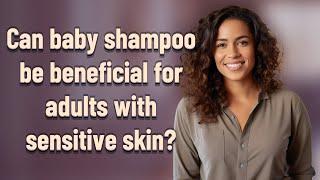 Can baby shampoo be beneficial for adults with sensitive skin?