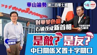 【幫港出聲與HKG報聯合製作‧華山論勢】第三百零七集 對華變色龍石破茂成新首相 是敵？是友？ 中日關係又置十字關口