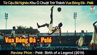 Từ Cậu Bé Nghèo Khu Ổ Chuột Trở Thành Vua Bóng Đá - Pelé  Review Phim Huyền Thoại Pelé 2016