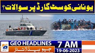 Geo News Headlines 7 AM  Boat accident questions on Greek Coast Guard?  19th June 2023