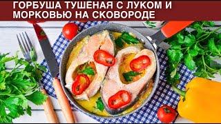 КАК ПРИГОТОВИТЬ ГОРБУШУ ТУШЕНУЮ С ЛУКОМ И МОРКОВЬЮ НА СКОВОРОДЕ? Вкусная красная рыба с овощами