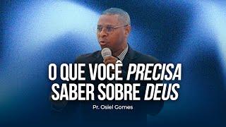 O QUE VOCÊ PRECISA SABER SOBRE DEUS  MINISTRAÇÃO COMPLETA- PR. OSIEL GOMES