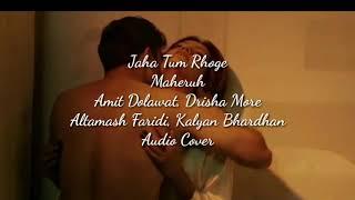 Jaha Tum Rahoge  Maheruh Amit Dolawat Drisha More  Altamash Faridi Kalyan Bhardhan  Audio Cover