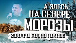 Эдуард Хуснутдинов - А здесь на севере морозы Official Video 2021