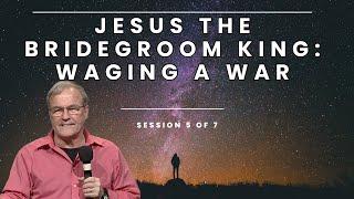 Jesus the Bridegroom King Waging a War  Session 5 of 7