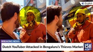 Dutch YouTuber Attacked in Bengaluru’s Thieves Market  ISH News