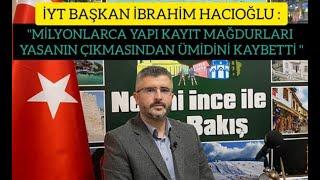 İmar Yasasına Takılanlar Derneği Başkanı İbrahim Hacıoğlu Seçimler Öncesi Yapı Kayıt Durumu 28.02.24