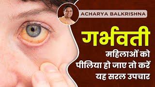 गर्भवती महिलाओं को पीलिया हो जाए तो करें यह सरल उपचार  Acharya Balkrishna