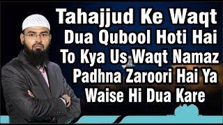 Tahajjud Ke Waqt Dua Qubool Hoti Hai To Kya Us Waqt Namaz Padhna Zaroori Hai Ya Waise Hi Dua Kare