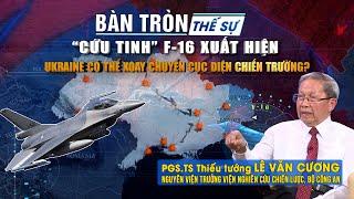 Bàn tròn thế sự “CỨU TINH” F-16 xuất hiện UKRAINE có thể xoay chuyển cục diện chiến trường?