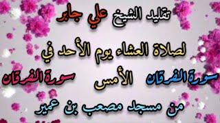 تقليد الشيخ علي جابر لسورة الفرقان من صلاة العشاء يوم الأحد في الأمس من مسجد مصعب بن عمير