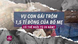 Vụ trộm 15 tỉ của bố mẹ để tiêu xài Gia đình xin rút đơn con gái vẫn đối diện án tù?  VTC Now