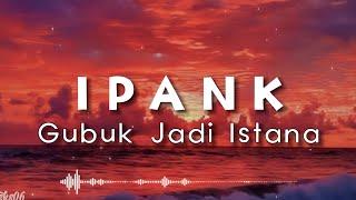 Gubuk Jadi Istana - Ipank Lirik Lagi  Ku tau engkau putri raja