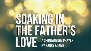 Soaking in The Fathers Love Spontaneous Prayer