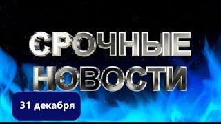 СРОЧНЫЕ НОВОСТИ 31 ДЕКАБРЯ