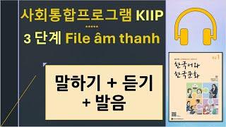 File âm thanh 3단계 말하기& 듣기 & 발음 사회통합프로그램 KIIP 한국어와 한국문화 중급 1 Tiếng Hàn HÀN NGỮ SEONA