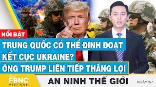 An ninh thế giới 37  Trung Quốc có thể định đoạt kết cục Ukraine? Ông Trump liên tiếp thắng lợi