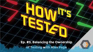 How Its Tested - Ep. #3 Balancing the Ownership of Testing with Alan Page