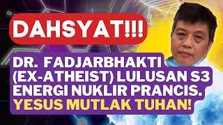 DR. FADJAR BHAKTI EX-ATHEIST S3 ENERGI NUKLIR PRANCIS MELIHAT CAHAYA KRISTUS MENEMBUS BADANNYA