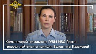 Комментарий начальника ГУВМ МВД России генерал-лейтенанта полиции Валентины Казаковой