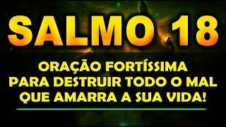  SALMO 18 ORAÇÃO FORTÍSSIMA PARA DESTRUIR TODO O MAL QUE AMARRA A SUA VIDA