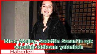 Birce Akalay Sadettin Saranla aşk yaşadığı iddiasını yalanladı