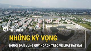 Người dân vùng quy hoạch treo và những kỳ vọng về Luật Đất đai sửa đổi  Truyền hình Quốc Hội