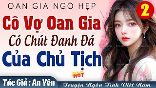 Tập 2 Cô vợ OAN GIA đanh đá của CHỦ TỊCH Hết - Truyện ngôn tình Việt Nam đêm khuya