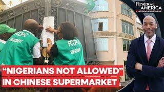 Nigeria Shuts Down Chinese Supermarket Over Alleged Racism  Firstpost America