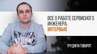 Все о работе сервисного инженера. Интервью  Трудяга ТВ