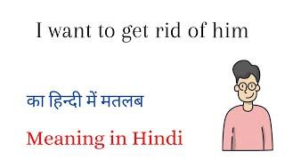 I want to get rid of him Meaning in Hindi  I want to get rid of him ka matlab kya hota hai