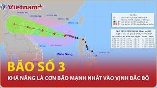 Bão số 3 tăng cấp khả năng là cơn bão mạnh nhất đi vào vịnh Bắc Bộ trong 10 năm trở lại đây  VN+