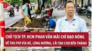 Chủ tịch TP. HCM Phan Văn mãi chỉ đạo nóng về thu phí vỉa hè lòng đường cải tạo chợ Bến Thành