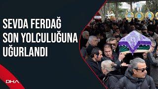 Sevda Ferdağ son yolculuğuna uğurlandı