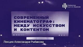 «Современный кинематограф между искусством и контентом». Лекция Александра Рыбакова