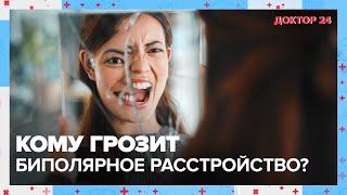 Кому грозит БИПОЛЯРНОЕ РАССТРОЙСТВО?  Доктор 24