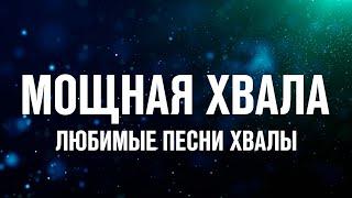 МОЩНАЯ ХВАЛА  ЛЮБИМЫЕ ПЕСНИ ХВАЛЫ